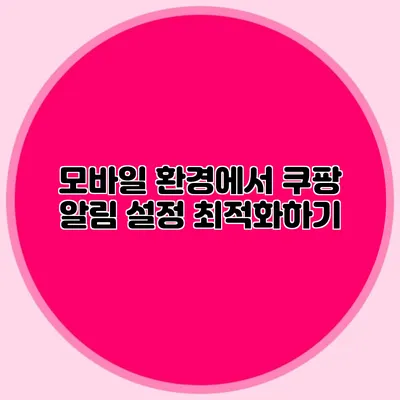 모바일 환경에서 쿠팡 알림 설정 최적화하기