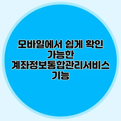 모바일에서 쉽게 확인 가능한 계좌정보통합관리서비스 기능