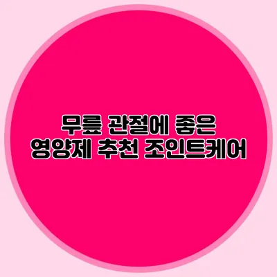 무릎 관절에 좋은 영양제 추천: 조인트케어