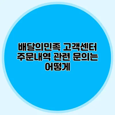 배달의민족 고객센터: 주문내역 관련 문의는 어떻게?