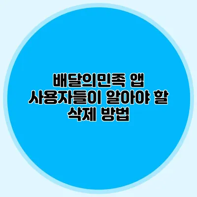 배달의민족 앱 사용자들이 알아야 할 삭제 방법