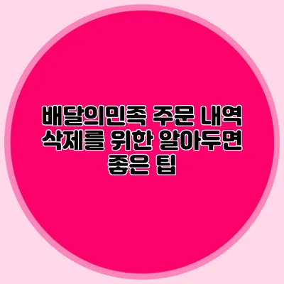 배달의민족 주문 내역 삭제를 위한 알아두면 좋은 팁