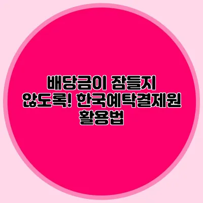 배당금이 잠들지 않도록! 한국예탁결제원 활용법