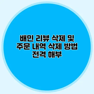 배민 리뷰 삭제 및 주문 내역 삭제 방법 전격 해부