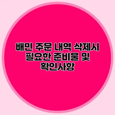 배민 주문 내역 삭제시 필요한 준비물 및 확인사항