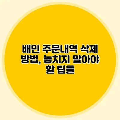 배민 주문내역 삭제 방법, 놓치지 말아야 할 팁들