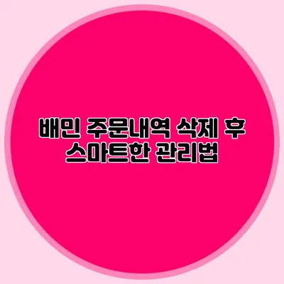 배민 주문내역 삭제 후 스마트한 관리법