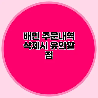 배민 주문내역 삭제시 유의할 점