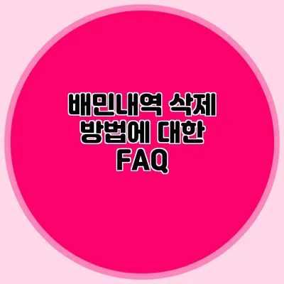 배민내역 삭제 방법에 대한 FAQ