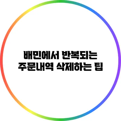 배민에서 반복되는 주문내역 삭제하는 팁