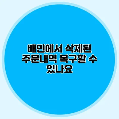 배민에서 삭제된 주문내역 복구할 수 있나요?