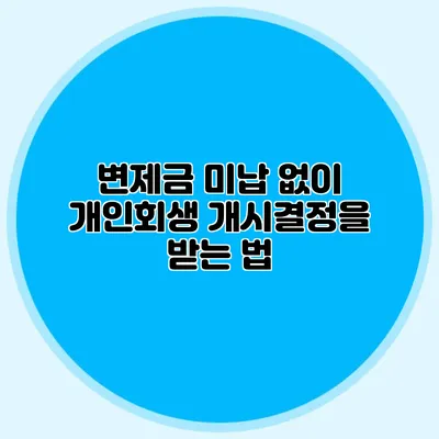 변제금 미납 없이 개인회생 개시결정을 받는 법