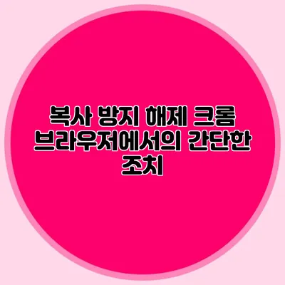 복사 방지 해제: 크롬 브라우저에서의 간단한 조치