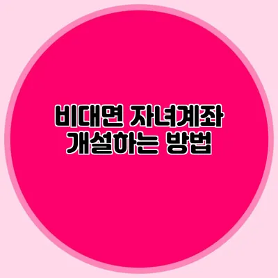 비대면 자녀계좌 개설하는 방법