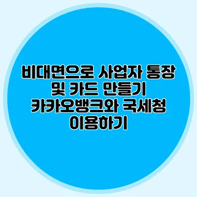비대면으로 사업자 통장 및 카드 만들기: 카카오뱅크와 국세청 이용하기