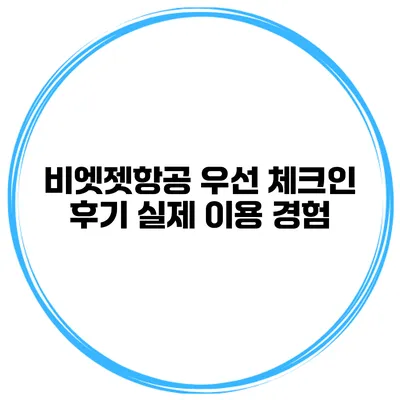 비엣젯항공 우선 체크인 후기 실제 이용 경험