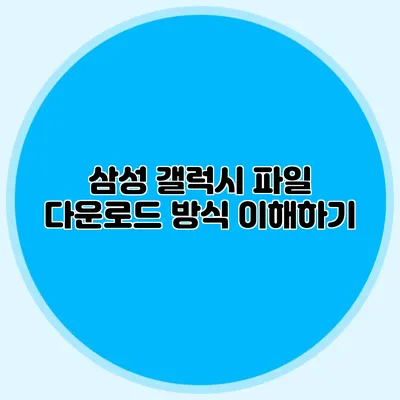 삼성 갤럭시 파일 다운로드 방식 이해하기