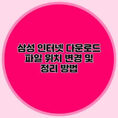삼성 인터넷 다운로드 파일 위치 변경 및 정리 방법