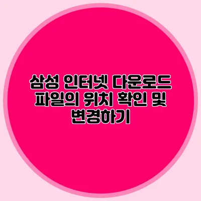 삼성 인터넷 다운로드 파일의 위치 확인 및 변경하기