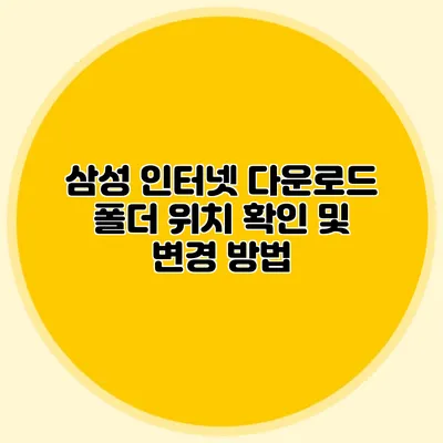 삼성 인터넷 다운로드 폴더 위치 확인 및 변경 방법