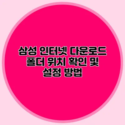 삼성 인터넷 다운로드 폴더 위치 확인 및 설정 방법