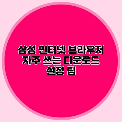 삼성 인터넷 브라우저 자주 쓰는 다운로드 설정 팁