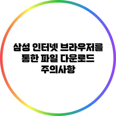 삼성 인터넷 브라우저를 통한 파일 다운로드: 주의사항