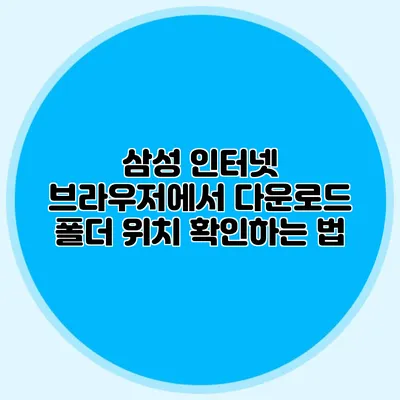 삼성 인터넷 브라우저에서 다운로드 폴더 위치 확인하는 법