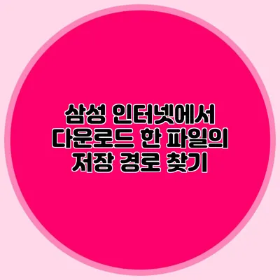 삼성 인터넷에서 다운로드 한 파일의 저장 경로 찾기