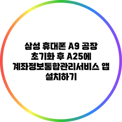 삼성 휴대폰 A9 공장 초기화 후 A25에 계좌정보통합관리서비스 앱 설치하기