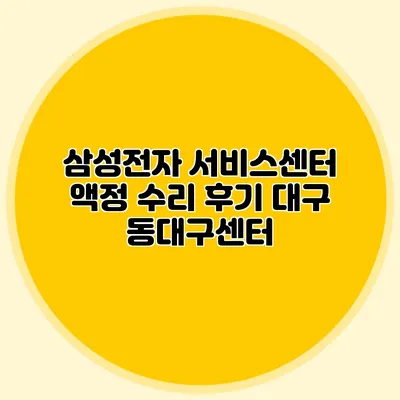 삼성전자 서비스센터 액정 수리 후기: 대구 동대구센터