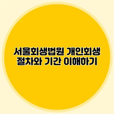서울회생법원 개인회생 절차와 기간 이해하기