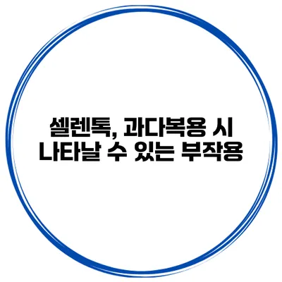 셀렌톡, 과다복용 시 나타날 수 있는 부작용