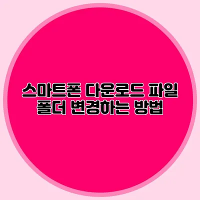 스마트폰 다운로드 파일 폴더 변경하는 방법