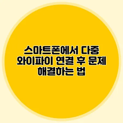 스마트폰에서 다중 와이파이 연결 후 문제 해결하는 법