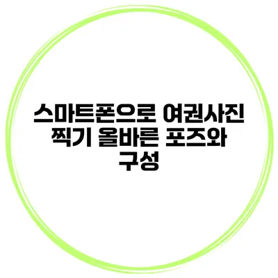스마트폰으로 여권사진 찍기 올바른 포즈와 구성
