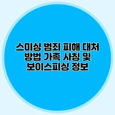 스미싱 범죄 피해 대처 방법: 가족 사칭 및 보이스피싱 정보