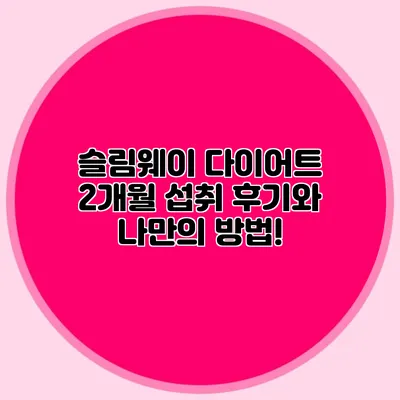 슬림웨이 다이어트 2개월 섭취 후기와 나만의 방법!