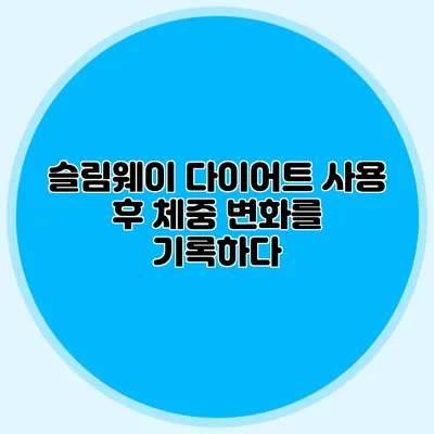 슬림웨이 다이어트 사용 후 체중 변화를 기록하다