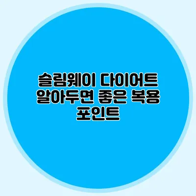 슬림웨이 다이어트: 알아두면 좋은 복용 포인트