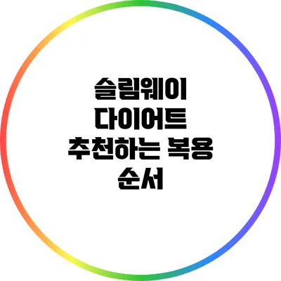 슬림웨이 다이어트: 추천하는 복용 순서