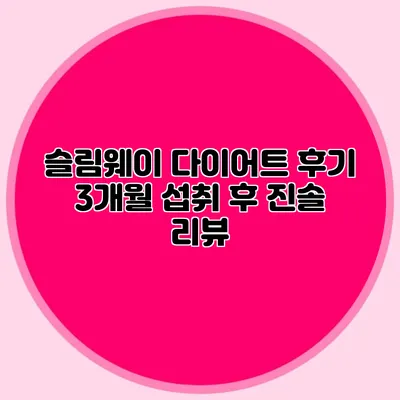 슬림웨이 다이어트 후기: 3개월 섭취 후 진솔 리뷰