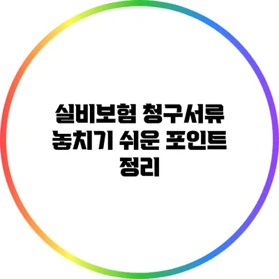 실비보험 청구서류: 놓치기 쉬운 포인트 정리