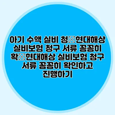 아기 수액 실비 청�현대해상 실비보험 청구 서류 꼼꼼히 확�현대해상 실비보험 청구 서류 꼼꼼히 확인하고 진행하기