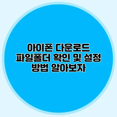 아이폰 다운로드 파일폴더 확인 및 설정 방법 알아보자