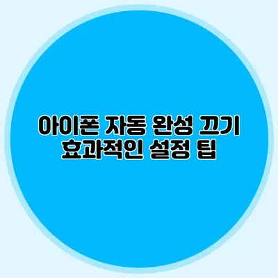 아이폰 자동 완성 끄기: 효과적인 설정 팁