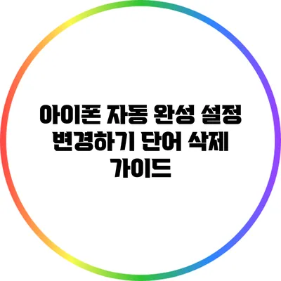 아이폰 자동 완성 설정 변경하기: 단어 삭제 가이드