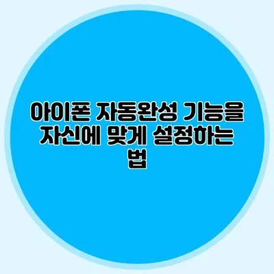 아이폰 자동완성 기능을 자신에 맞게 설정하는 법