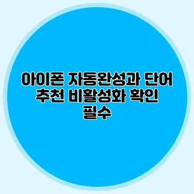 아이폰 자동완성과 단어 추천 비활성화: 확인 필수