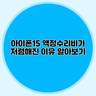 아이폰15 액정수리비가 저렴해진 이유 알아보기